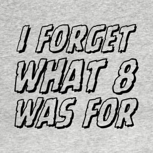 I-forget-what-eight-was-for T-Shirt